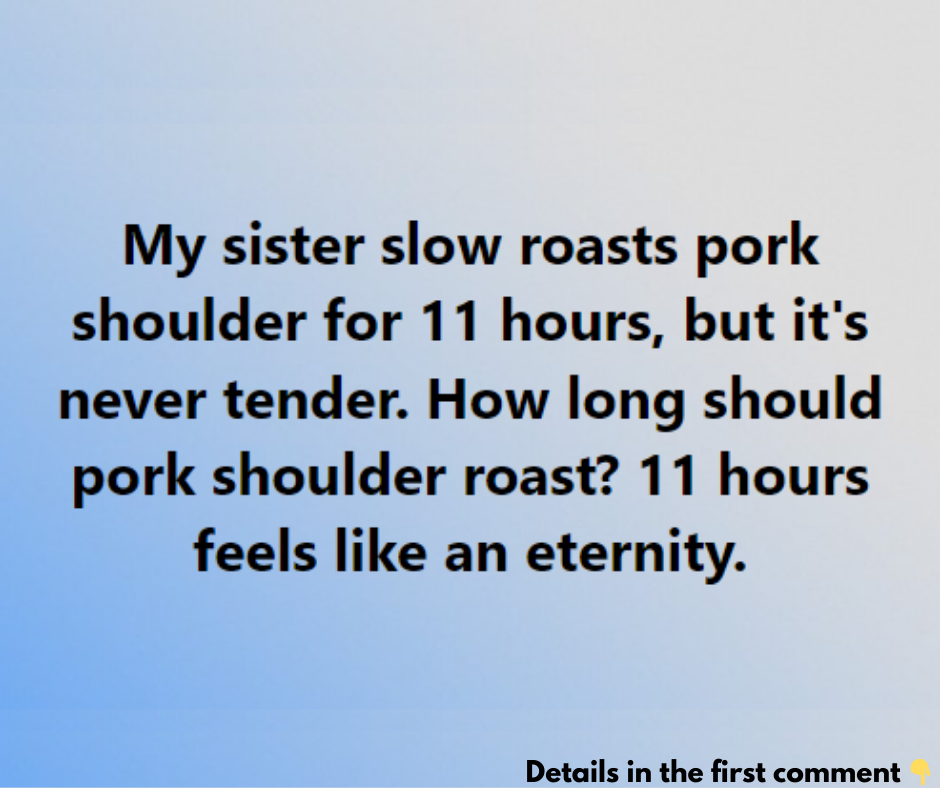 My sister slow roasts pork shoulder for 11 hours, but it’s never tender. How long should pork shoulder roast? 11 hours feels like an eternity.