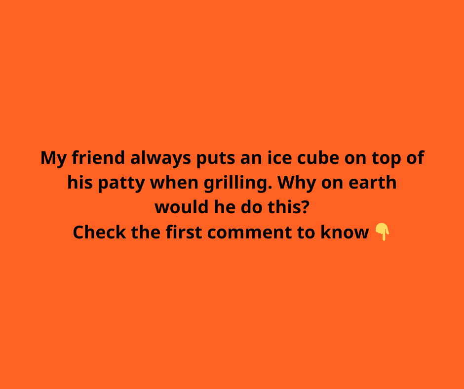 Place ice cube on top of patty to bring your grilled burgers to the next level