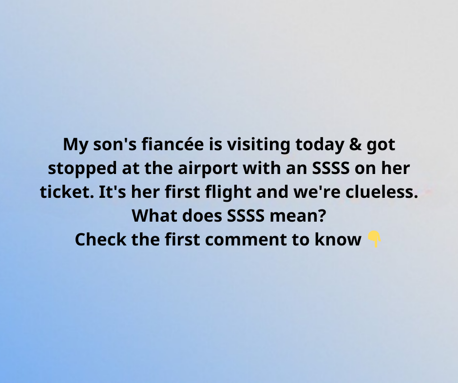 My son’s fiancée is visiting today & got stopped at the airport with an SSSS on her ticket. It’s her first flight and we’re clueless. What does SSSS mean?