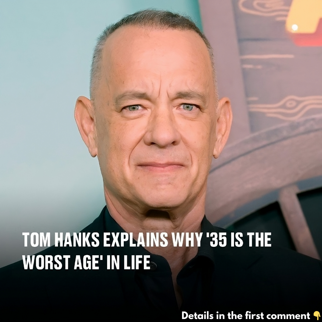 Tom Hanks explains why ’35 is the worst age’ in life