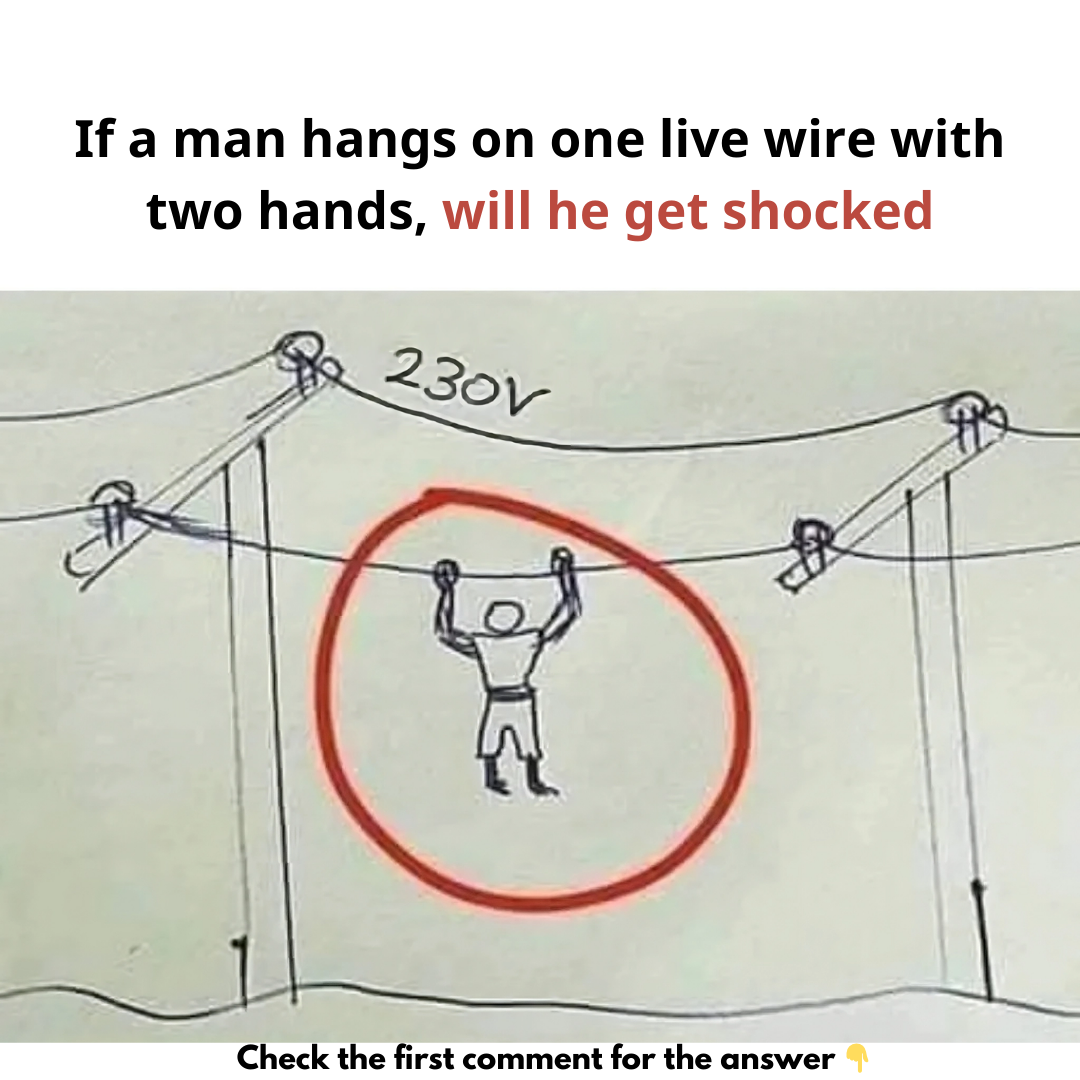 If a man hangs on one live wire with to hands, will he get shocked