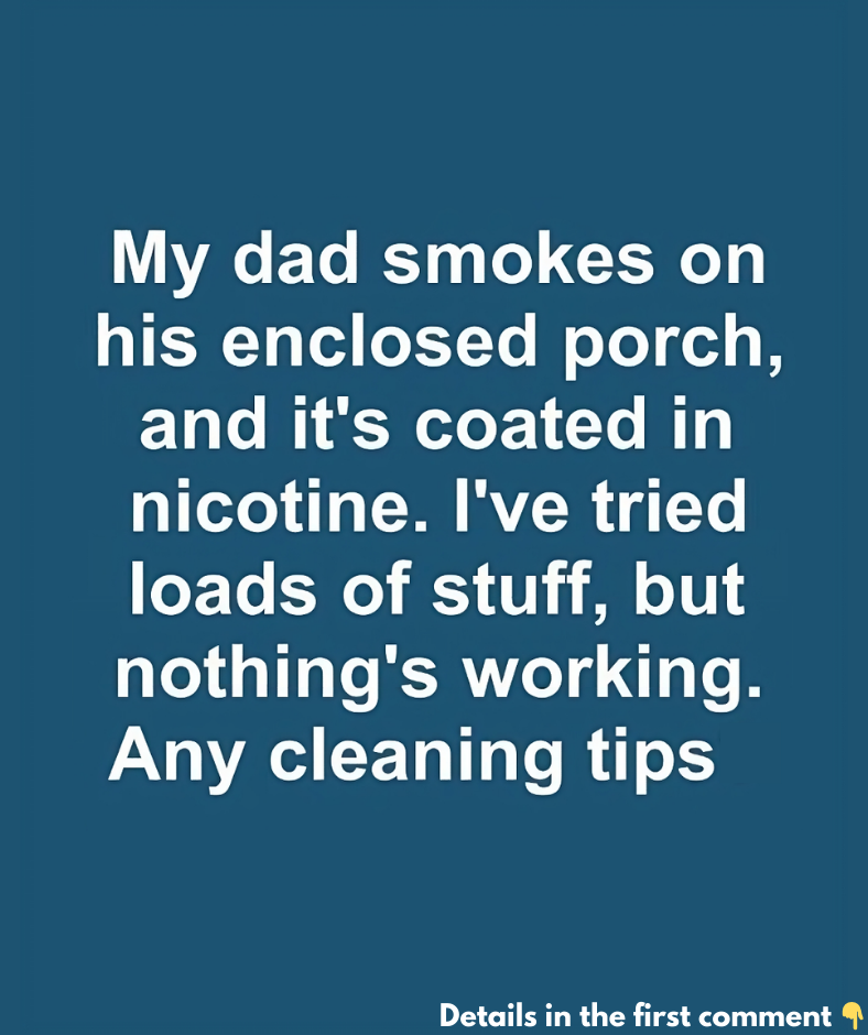 My dad smokes on his enclosed porch, and it’s coated in nicotine. I’ve tried loads of stuff, but nothing’s working. Any cleaning tips