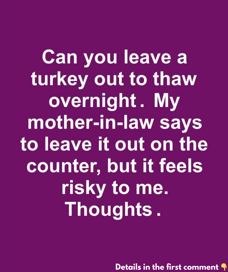 Can you leave a turkey out to thaw overnight. My mother-in-law says to leave it out on the counter, but it feels risky to me.