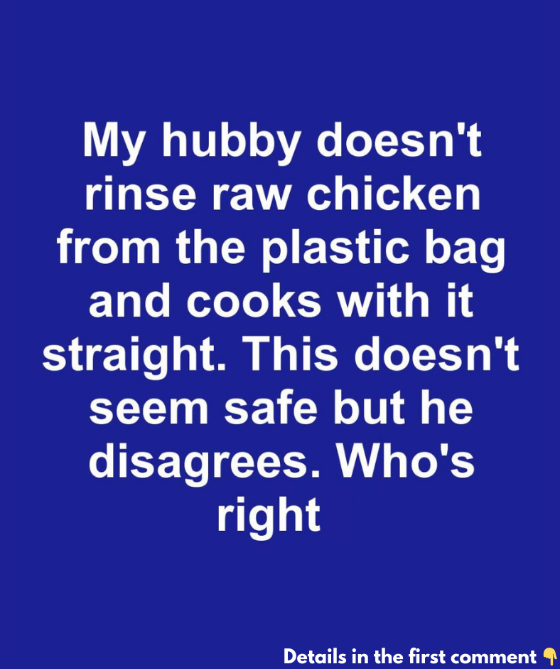 My hubby doesn’t rinse raw chicken from the plastic bag and cooks with it straight. This doesn’t seem safe but he disagrees. Who’s right