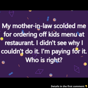 My mother-in-law scolded me for ordering off kids menu at restaurant. I didn’t see why I couldn’t do it. I’m paying for it. Who is right