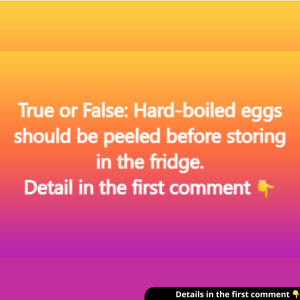 True or False: Hard-boiled eggs should be peeled before storing in the fridge.