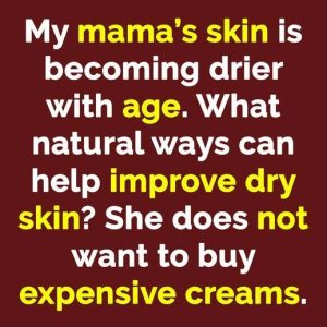 My mama’s skin is becoming drier with age. Buta She does not want to buy expensive creams