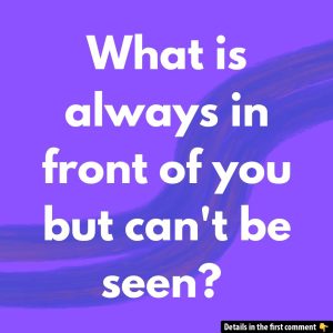 What Can’t Be Seen, Yet Is Always Ahead of You? Solve This!