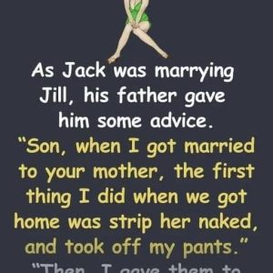 On Jack and Jill’s wedding day, Jack’s father pulled him aside for a bit of marital wisdom On Jack and Jill’s wedding day, Jack’s father pulled him aside for a bit of marital wisdom
