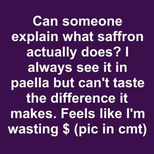 Can someone explain what saffron actually does? I always see it in paella but can’t taste the difference it makes. Feels like I’m wasting $ Can someone explain what saffron actually does? I always see it in paella but can’t taste the difference it makes. Feels like I’m wasting $