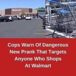 COPS WARN OF NEW DANGEROUS PRANK THAT TARGETS ANYONE WHO SHOPS AT WALMART COPS WARN OF NEW DANGEROUS PRANK THAT TARGETS ANYONE WHO SHOPS AT WALMART